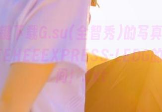 只需一键下载G.su(全智秀)的写真套图，感受LEEHEEEXPRESS-LEDG的绝美瞬间！.txt