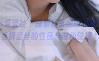 IMiss爱蜜社 - 探索杨紫嫣的私拍写真，尽显裤里丝的性感与时尚碰撞.txt