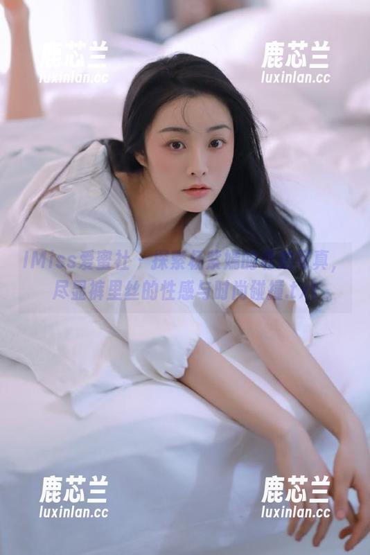 IMiss爱蜜社 - 探索杨紫嫣的私拍写真，尽显裤里丝的性感与时尚碰撞.txt