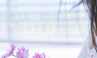 Xiuren秀人网 - 体验张思允Nice内衣高清写真集，品味柔美与性感的完美结合.txt