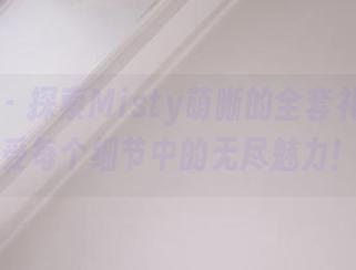 嗲囡囡 - 探索Misty萌晰的全套礼服图集，感受每个细节中的无尽魅力！.txt