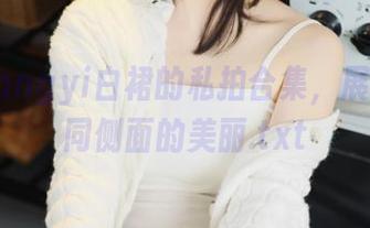 杨衣yangyi白裙的私拍合集,展现她不同侧面的美丽.txt