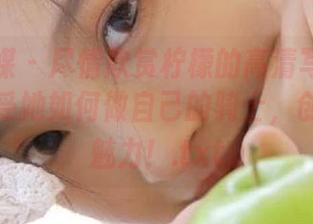 物恋传媒 - 尽情欣赏柠檬的高清写真作品集，感受她如何做自己的骑士，创造独特魅力！.txt