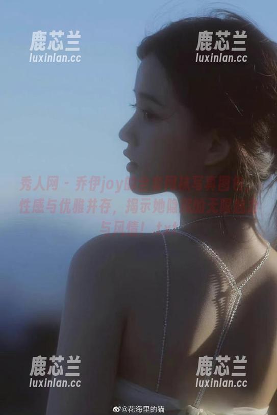 秀人网-乔伊joy 秀人网 - 乔伊joy的全套网袜写真图包,性感与优雅并存,揭示她隐藏的无限魅力与风情!.txt