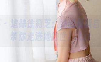 语画界 - 追踪徐莉芝：她的最新自拍图集带你走进她的世界.txt