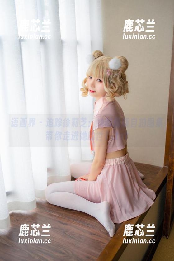 语画界-徐莉芝 语画界 - 追踪徐莉芝:她的最新自拍图集带你走进她的世界.txt