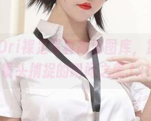 阿薰kaOri裸足写真高清图库，赏析她用镜头捕捉的瞬间之美.txt